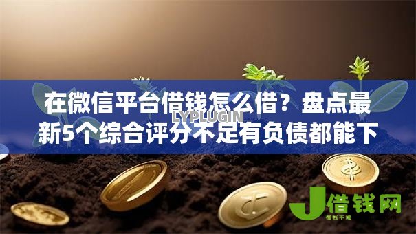 在微信平台借钱怎么借？盘点最新5个综合评分不足有负债都能下款app