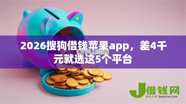 2026搜狗借钱苹果app，差4千元就选这5个平台