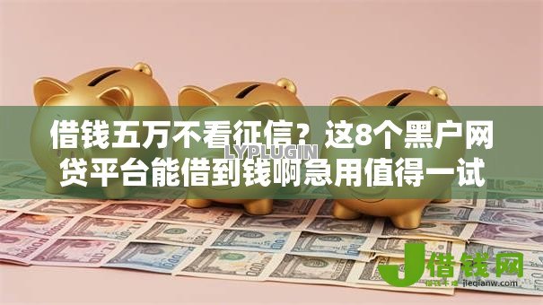 借钱五万不看征信？这8个黑户网贷平台能借到钱啊急用值得一试