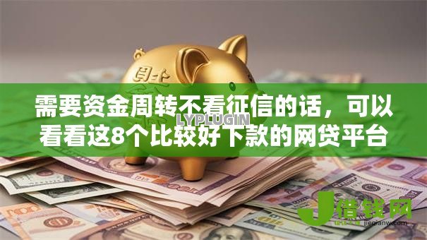 需要资金周转不看征信的话，可以看看这8个比较好下款的网贷平台
