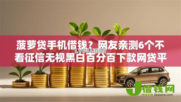 菠萝贷手机借钱？网友亲测6个不看征信无视黑白百分百下款网贷平台盘点
