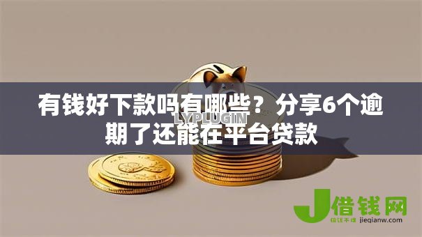 有钱好下款吗有哪些？分享6个逾期了还能在平台贷款