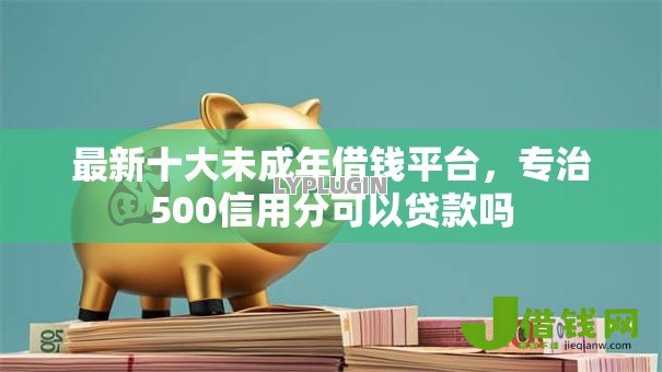 最新十大未成年借钱平台,专治500信用分可以贷款吗 最新十大未成年借钱平台,专治500信用分可以贷款吗