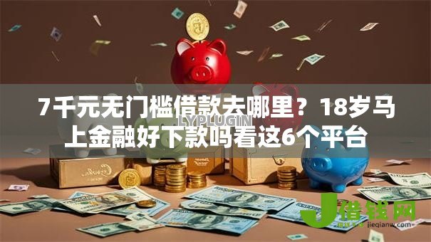 7千元无门槛借款去哪里？18岁马上金融好下款吗看这6个平台