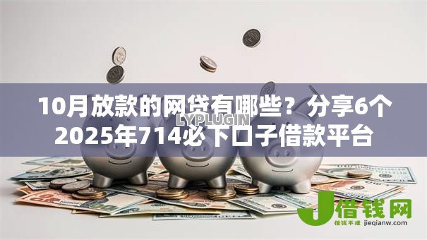 10月放款的网贷有哪些？分享6个2025年714必下口子借款平台