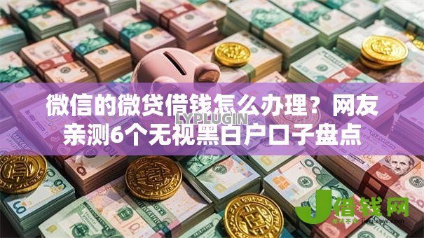 微信的微贷借钱怎么办理？网友亲测6个无视黑白户口子盘点