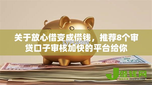 关于放心借变成借钱，推荐8个审贷口子审核加快的平台给你