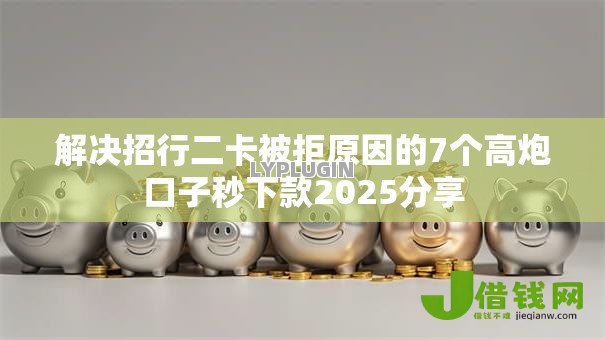 解决招行二卡被拒原因的7个高炮口子秒下款2025分享