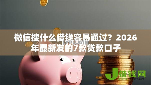 微信搜什么借钱容易通过？2026年最新发的7款贷款口子