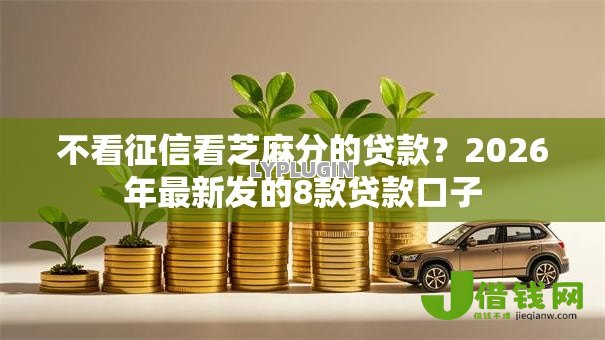 不看征信看芝麻分的贷款?2026年最新发的8款贷款口子 不看征信看芝麻分的贷款?2026年最新发的8款贷款口子