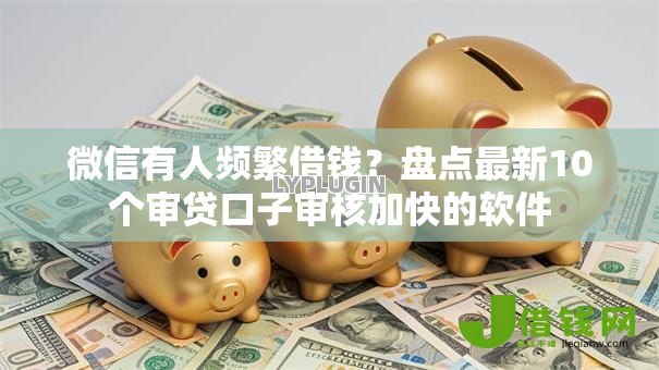 微信有人频繁借钱？盘点最新10个审贷口子审核加快的软件