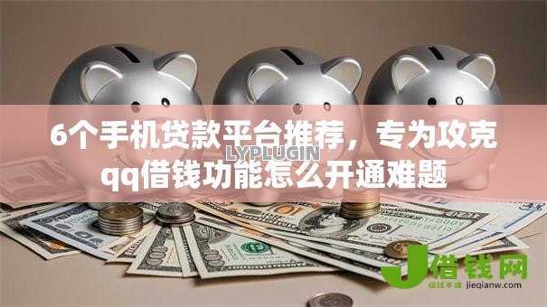 6个手机贷款平台推荐，专为攻克qq借钱功能怎么开通难题
