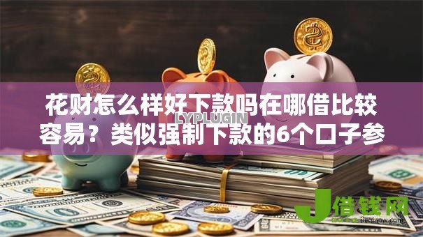 花财怎么样好下款吗在哪借比较容易？类似强制下款的6个口子参考