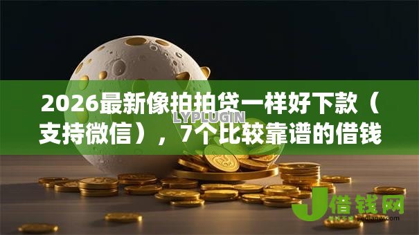 2026最新像拍拍贷一样好下款(支持微信),7个比较靠谱的借钱app无私分享 2026最新像拍拍贷一样好下款(支持微信),7个比较靠谱的借钱app无私分享