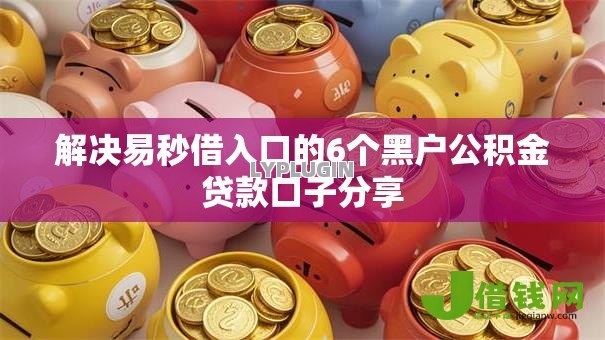 解决易秒借入口的6个黑户公积金贷款口子分享