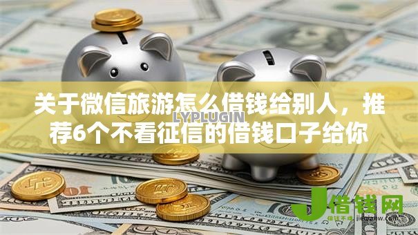 关于微信旅游怎么借钱给别人，推荐6个不看征信的借钱口子给你