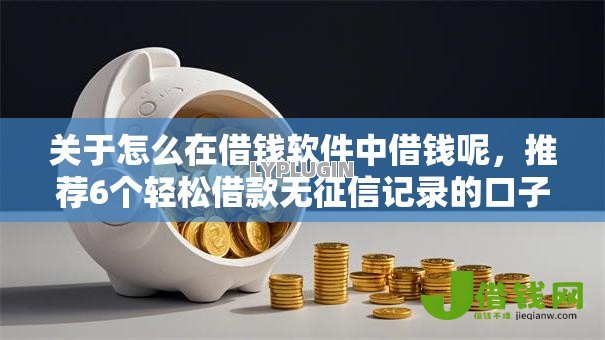 关于怎么在借钱软件中借钱呢,推荐6个轻松借款无征信记录的口子给你 关于怎么在借钱软件中借钱呢,推荐6个轻松借款无征信记录的口子给你
