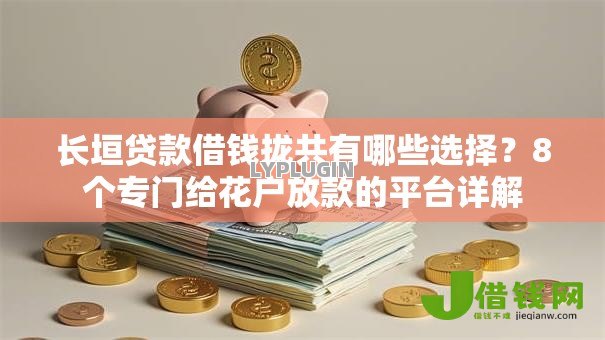 长垣贷款借钱拢共有哪些选择?8个专门给花户放款的平台详解 长垣贷款借钱拢共有哪些选择?8个专门给花户放款的平台详解