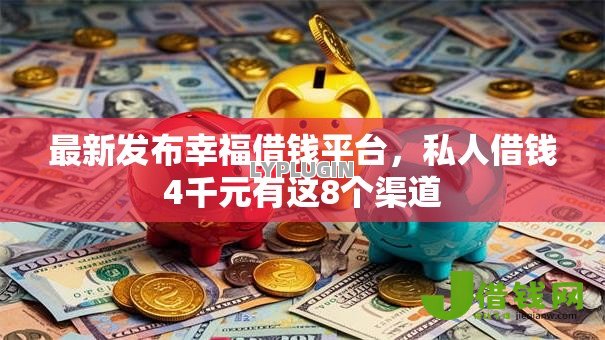 最新发布幸福借钱平台,私人借钱4千元有这8个渠道 最新发布幸福借钱平台,私人借钱4千元有这8个渠道