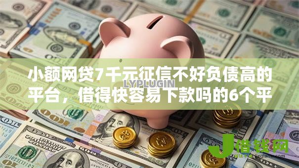 小额网贷7千元征信不好负债高的平台，借得快容易下款吗的6个平台介绍