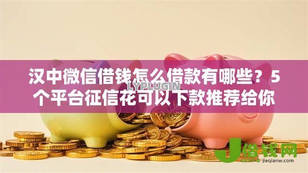 汉中微信借钱怎么借款有哪些?5个平台征信花可以下款推荐给你 汉中微信借钱怎么借款有哪些?5个平台征信花可以下款推荐给你