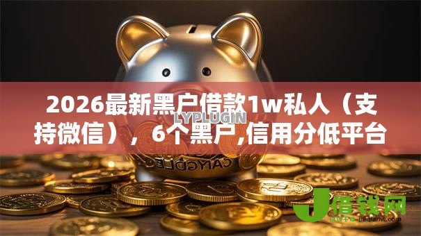 2026最新黑户借款1w私人（支持微信），6个黑户,信用分低平台可以借钱无私分享