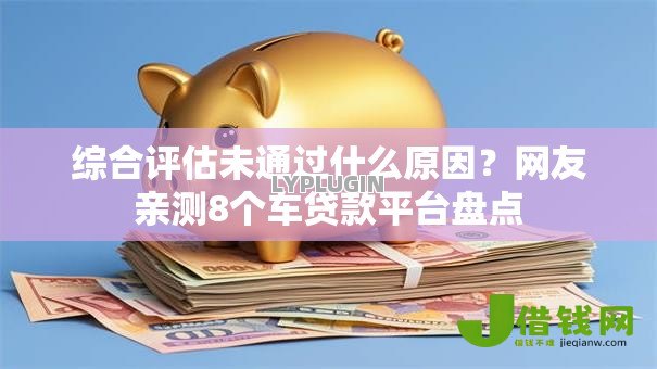 综合评估未通过什么原因？网友亲测8个车贷款平台盘点