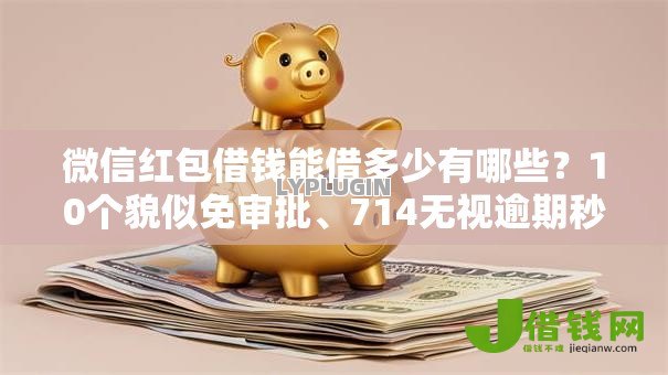 微信红包借钱能借多少有哪些?10个貌似免审批、714无视逾期秒下的口子合集 微信红包借钱能借多少有哪些?10个貌似免审批、714无视逾期秒下的口子合集