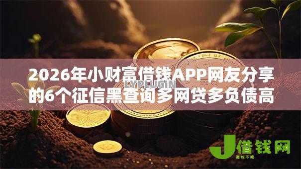 2026年小财富借钱APP网友分享的6个征信黑查询多网贷多负债高还能百分百下款平台我觉得不错! 2026年小财富借钱APP网友分享的6个征信黑查询多网贷多负债高还能百分百下款平台我觉得不错!