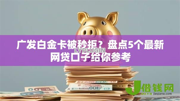 广发白金卡被秒拒?盘点5个最新网贷口子给你参考 广发白金卡被秒拒?盘点5个最新网贷口子给你参考