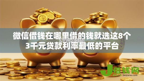 微信借钱在哪里借的钱就选这8个3千元贷款利率最低的平台 微信借钱在哪里借的钱就选这8个3千元贷款利率最低的平台