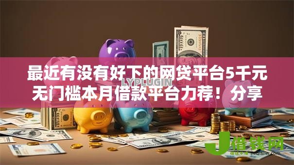 最近有没有好下的网贷平台5千元无门槛本月借款平台力荐！分享小额网贷口子5千元无门槛借款