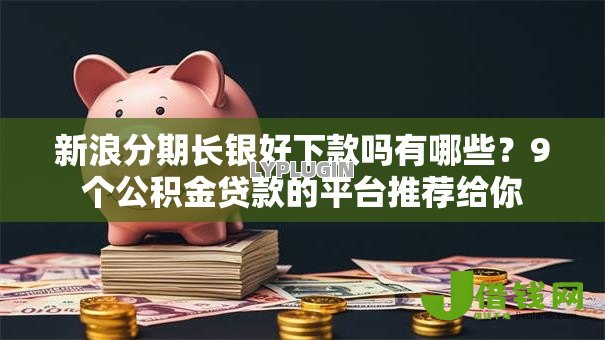 新浪分期长银好下款吗有哪些?9个公积金贷款的平台推荐给你 新浪分期长银好下款吗有哪些?9个公积金贷款的平台推荐给你