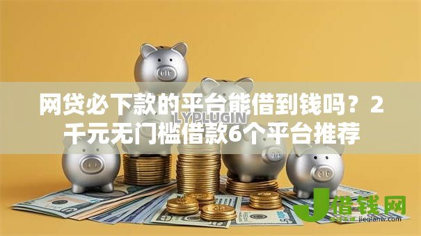 网贷必下款的平台能借到钱吗?2千元无门槛借款6个平台推荐 网贷必下款的平台能借到钱吗?2千元无门槛借款6个平台推荐