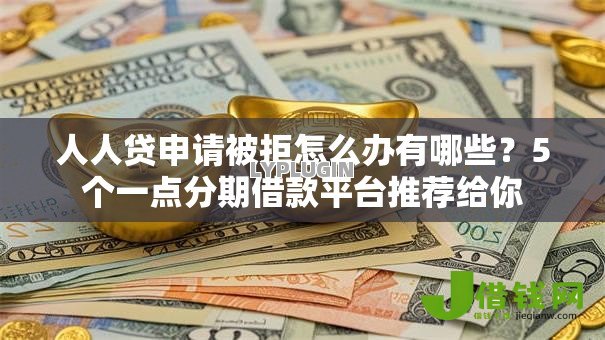 人人贷申请被拒怎么办有哪些？5个一点分期借款平台推荐给你