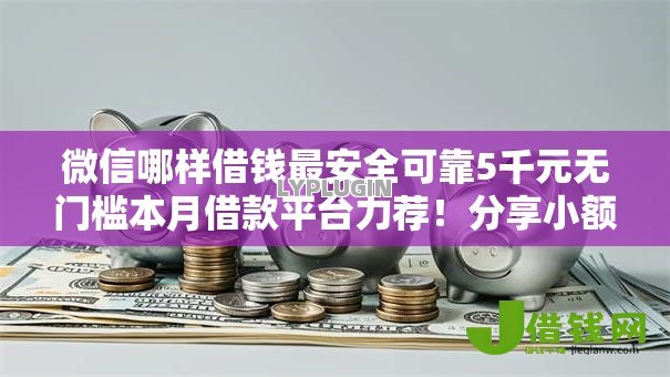 微信哪样借钱最安全可靠5千元无门槛本月借款平台力荐!分享小额网贷口子5千元无门槛借款 微信哪样借钱最安全可靠5千元无门槛本月借款平台力荐!分享小额网贷口子5千元无门槛借款