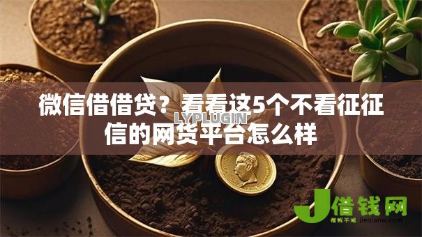 微信借借贷?看看这5个不看征征信的网货平台怎么样 微信借借贷?看看这5个不看征征信的网货平台怎么样