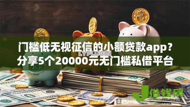 门槛低无视征信的小额贷款app?分享5个20000元无门槛私借平台 门槛低无视征信的小额贷款app?分享5个20000元无门槛私借平台