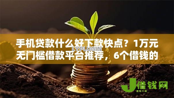 手机贷款什么好下款快点？1万元无门槛借款平台推荐，6个借钱的平台100%能借到利息低盘点
