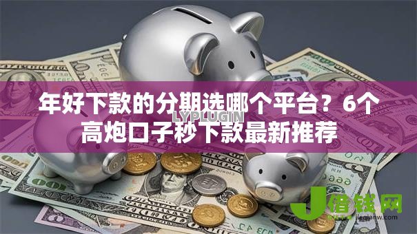 年好下款的分期选哪个平台？6个高炮口子秒下款最新推荐