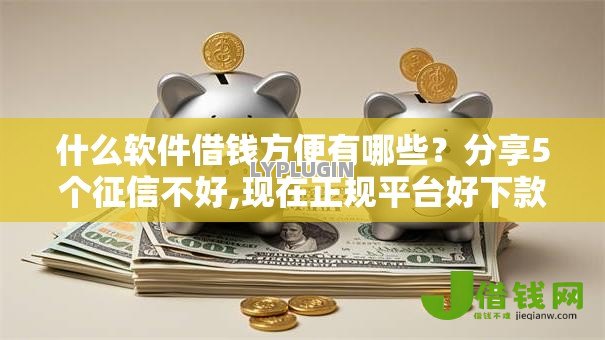 什么软件借钱方便有哪些?分享5个征信不好,现在正规平台好下款 什么软件借钱方便有哪些?分享5个征信不好,现在正规平台好下款