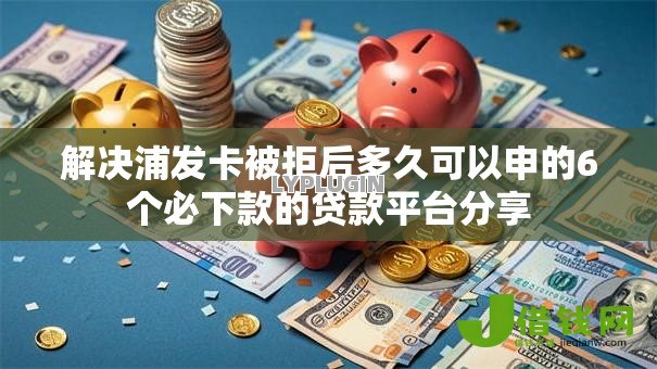 解决浦发卡被拒后多久可以申的6个必下款的贷款平台分享
