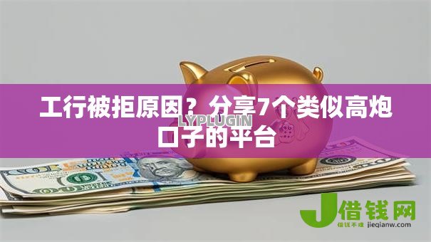 工行被拒原因？分享7个类似高炮口子的平台