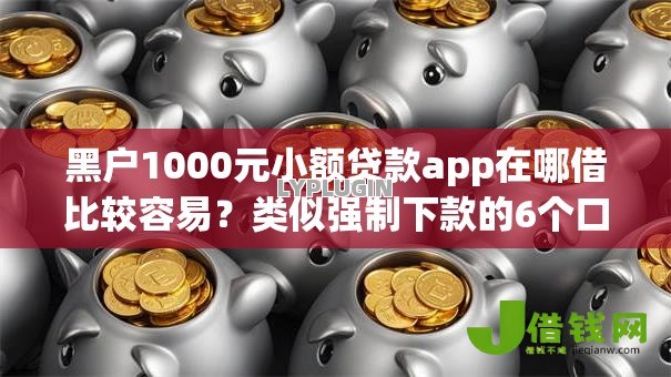 黑户1000元小额贷款app在哪借比较容易？类似强制下款的6个口子参考