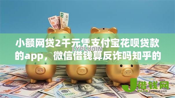 小额网贷2千元凭支付宝花呗贷款的app,微信借钱算反诈吗知乎的7个平台介绍 小额网贷2千元凭支付宝花呗贷款的app,微信借钱算反诈吗知乎的7个平台介绍