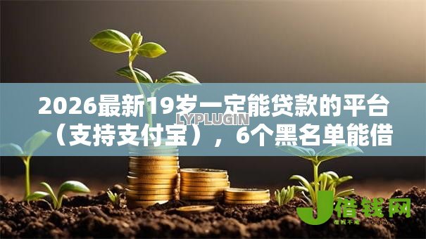 2026最新19岁一定能贷款的平台（支持支付宝），6个黑名单能借钱的平台无私分享
