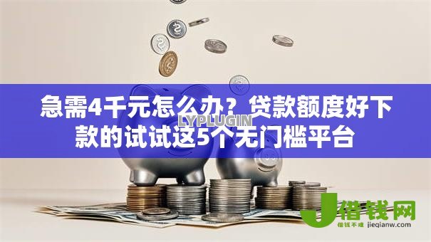 急需4千元怎么办？贷款额度好下款的试试这5个无门槛平台