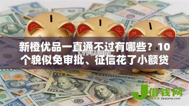 新橙优品一直通不过有哪些?10个貌似免审批、征信花了小额贷款正规平台合集 新橙优品一直通不过有哪些?10个貌似免审批、征信花了小额贷款正规平台合集