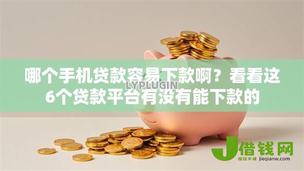 哪个手机贷款容易下款啊？看看这6个贷款平台有没有能下款的
