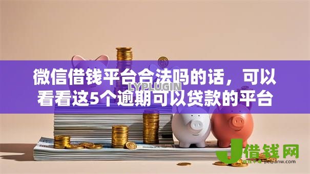微信借钱平台合法吗的话,可以看看这5个逾期可以贷款的平台 微信借钱平台合法吗的话,可以看看这5个逾期可以贷款的平台